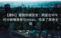 【爆料】蜜桃传媒突发：明星在中午时分被曝曾参与mitao，惊呆了席卷全网