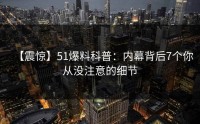 【震惊】51爆料科普：内幕背后7个你从没注意的细节