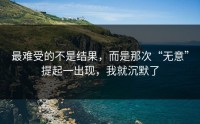 最难受的不是结果，而是那次“无意”提起一出现，我就沉默了