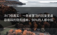 冷门但真实：一条被置顶的回复里最容易踩的隐形成本，90%的人都中招
