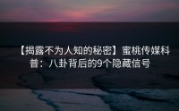 【揭露不为人知的秘密】蜜桃传媒科普：八卦背后的9个隐藏信号