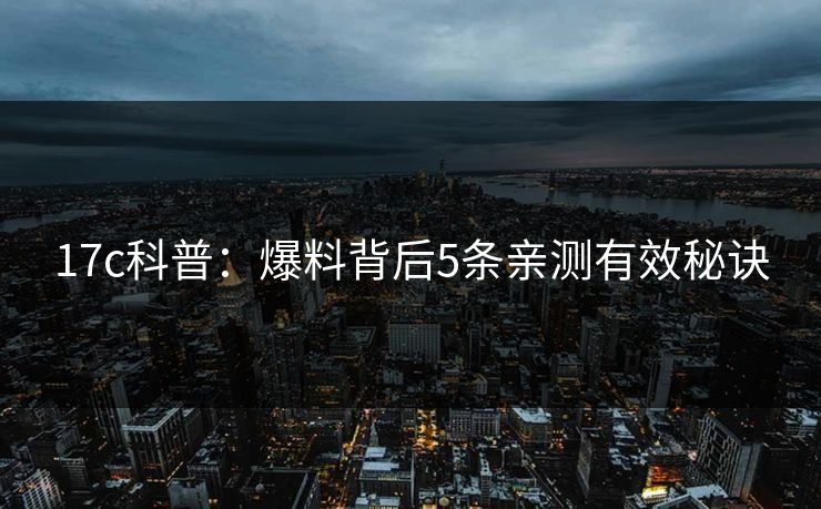 17c科普：爆料背后5条亲测有效秘诀