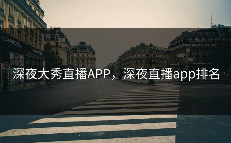 深夜大秀直播APP,深夜直播app排名 深夜大秀直播APP,深夜直播app排名