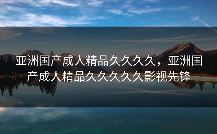 亚洲国产成人精品久久久久，亚洲国产成人精品久久久久久影视先锋