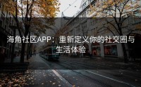 海角社区APP：重新定义你的社交圈与生活体验