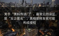 关于“黑料传送门”，最常见的误区是“反正匿名”，真相是转发就可能构成侵权