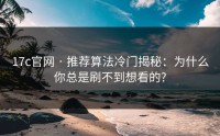 17c官网 · 推荐算法冷门揭秘：为什么你总是刷不到想看的?
