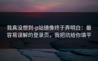 我真没想到-p站镜像终于弄明白：最容易误解的登录页，我把坑给你填平
