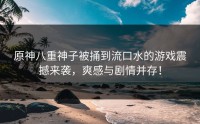 原神八重神子被捅到流口水的游戏震撼来袭，爽感与剧情并存！