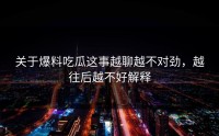 关于爆料吃瓜这事越聊越不对劲，越往后越不好解释
