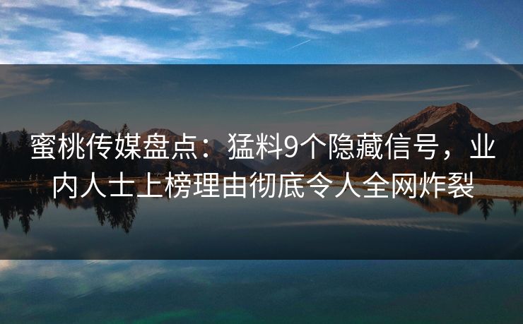 蜜桃传媒盘点:猛料9个隐藏信号,业内人士上榜理由彻底令人全网炸裂 蜜桃传媒盘点:猛料9个隐藏信号,业内人士上榜理由彻底令人全网炸裂