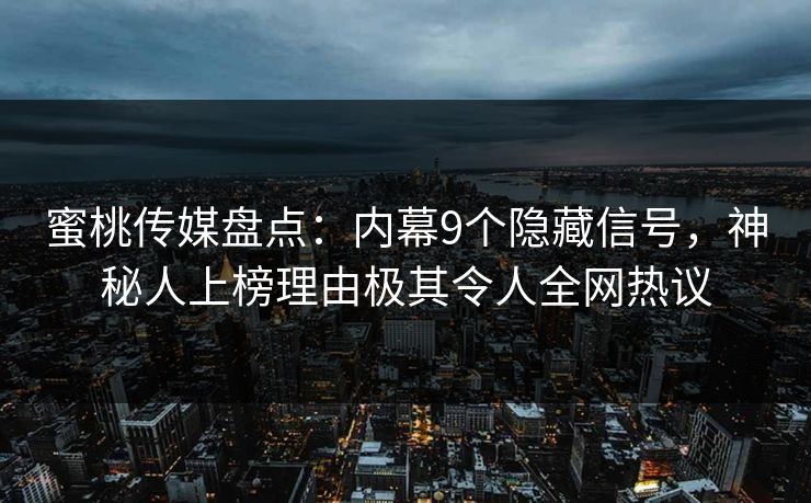 蜜桃传媒盘点:内幕9个隐藏信号,神秘人上榜理由极其令人全网热议 蜜桃传媒盘点:内幕9个隐藏信号,神秘人上榜理由极其令人全网热议