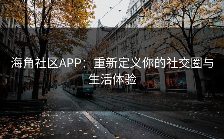 海角社区APP:重新定义你的社交圈与生活体验 海角社区APP:重新定义你的社交圈与生活体验