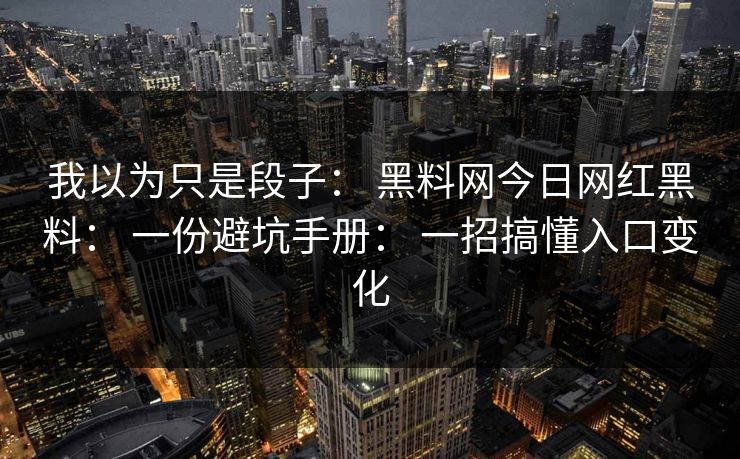我以为只是段子： 黑料网今日网红黑料： 一份避坑手册： 一招搞懂入口变化